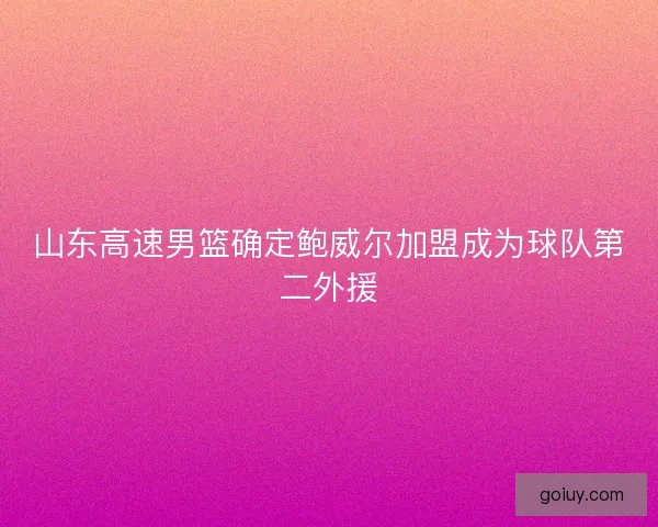 山东高速男篮确定鲍威尔加盟成为球队第二外援