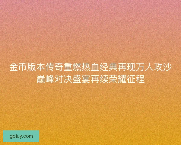金币版本传奇重燃热血经典再现万人攻沙巅峰对决盛宴再续荣耀征程