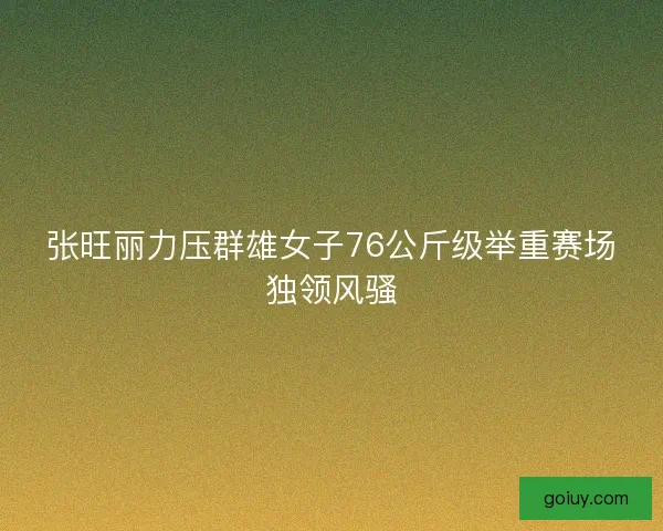张旺丽力压群雄女子76公斤级举重赛场独领风骚