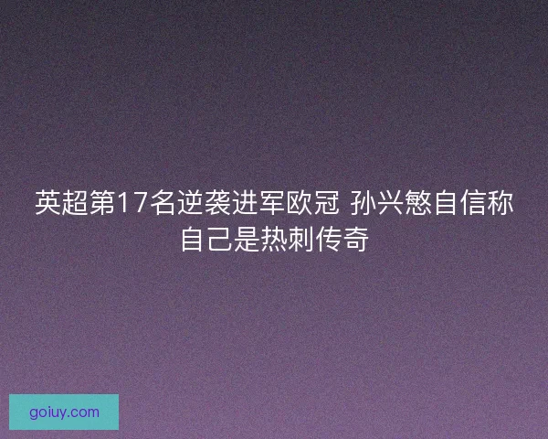 英超第17名逆袭进军欧冠 孙兴慜自信称自己是热刺传奇