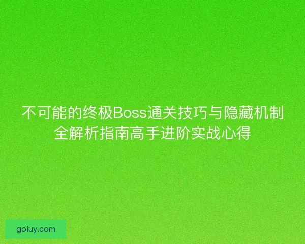 不可能的终极Boss通关技巧与隐藏机制全解析指南高手进阶实战心得 不可能的终极Boss通关技巧与隐藏机制全解析指南高手进阶实战心得