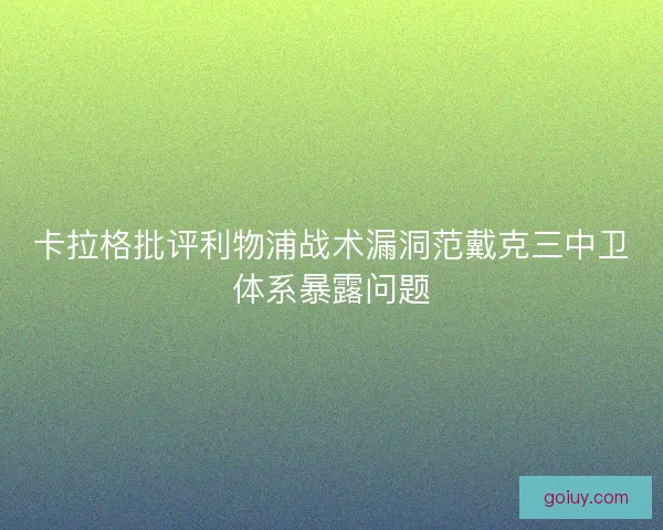 卡拉格批评利物浦战术漏洞范戴克三中卫体系暴露问题 卡拉格批评利物浦战术漏洞范戴克三中卫体系暴露问题